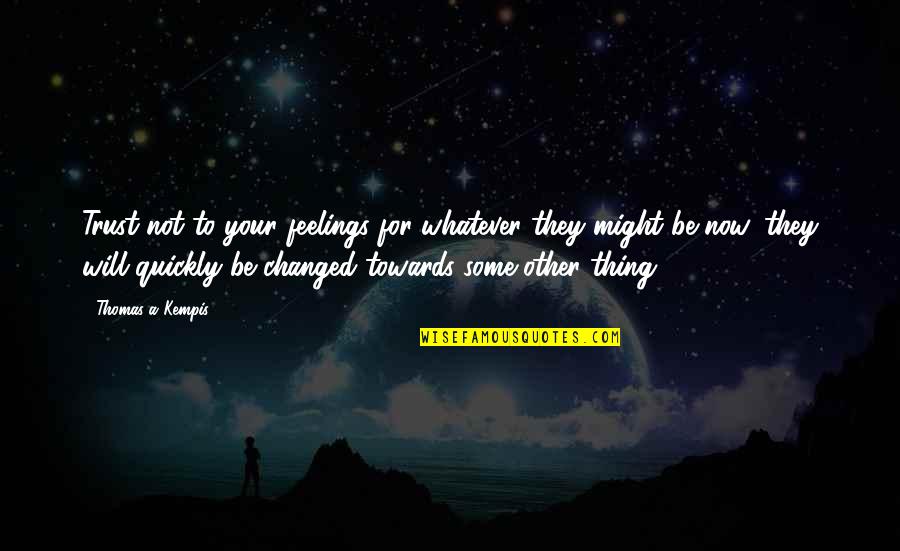I Trust My Feelings Quotes By Thomas A Kempis: Trust not to your feelings for whatever they