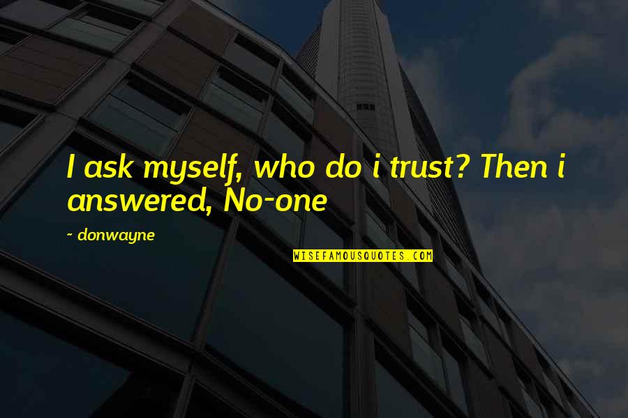 I Trust Myself Quotes By Donwayne: I ask myself, who do i trust? Then