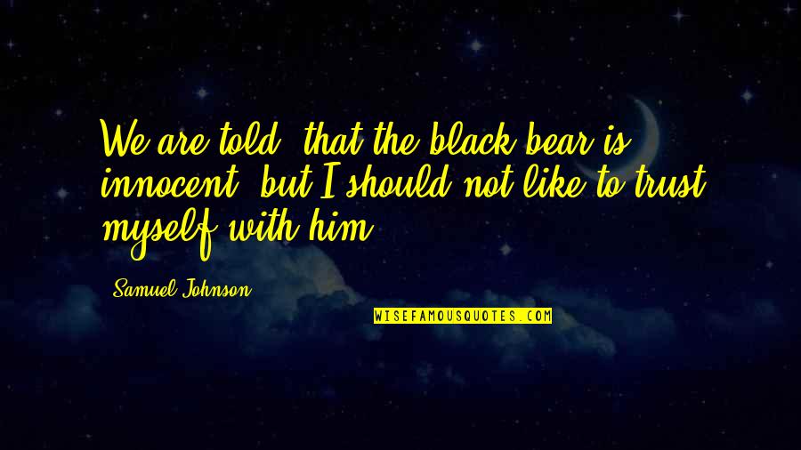 I Trust Myself Quotes By Samuel Johnson: We are told, that the black bear is