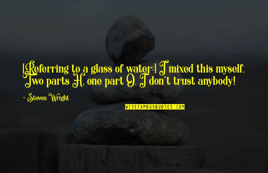 I Trust Myself Quotes By Steven Wright: [Referring to a glass of water:] I mixed