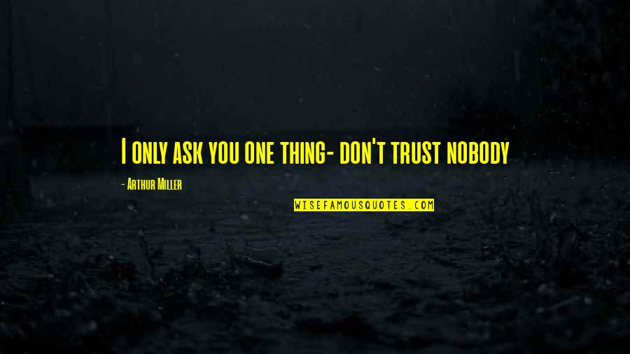 I Trust No One Quotes By Arthur Miller: I only ask you one thing- don't trust