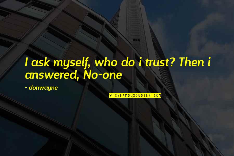 I Trust No One Quotes By Donwayne: I ask myself, who do i trust? Then