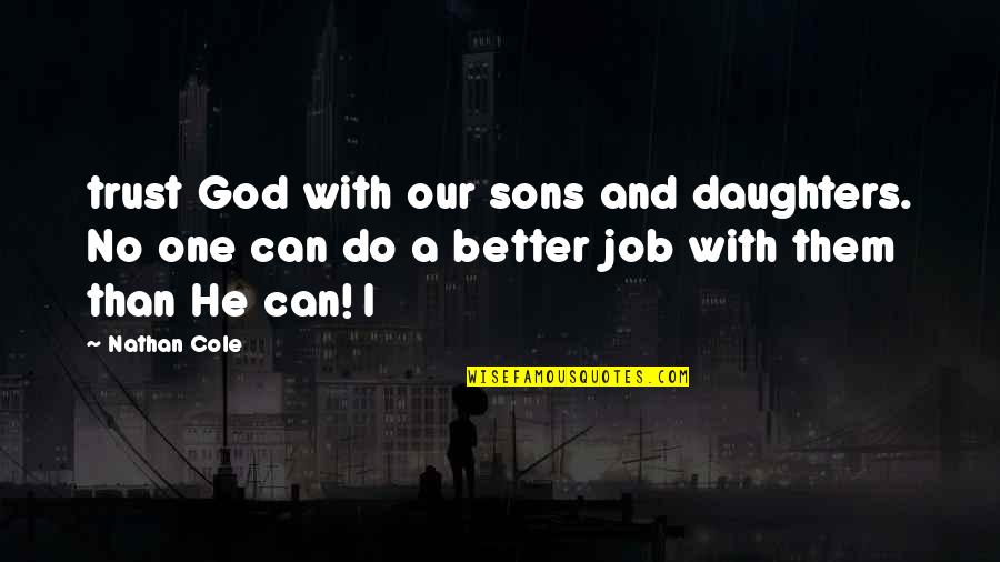 I Trust No One Quotes By Nathan Cole: trust God with our sons and daughters. No