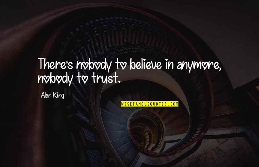 I Trust Nobody Quotes By Alan King: There's nobody to believe in anymore, nobody to