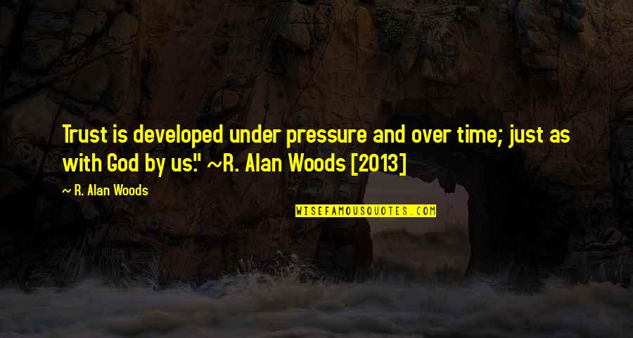 I Trust U God Quotes By R. Alan Woods: Trust is developed under pressure and over time; I Trust U God Quotes By R. Alan Woods: Trust is developed under pressure and over time;
