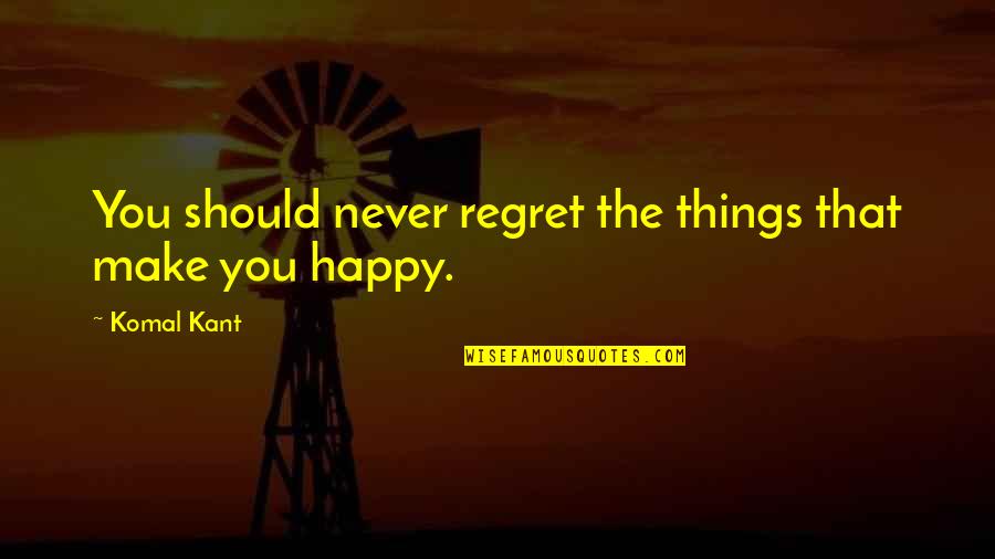 I Trust You But I Don't Trust Her Quotes By Komal Kant: You should never regret the things that make