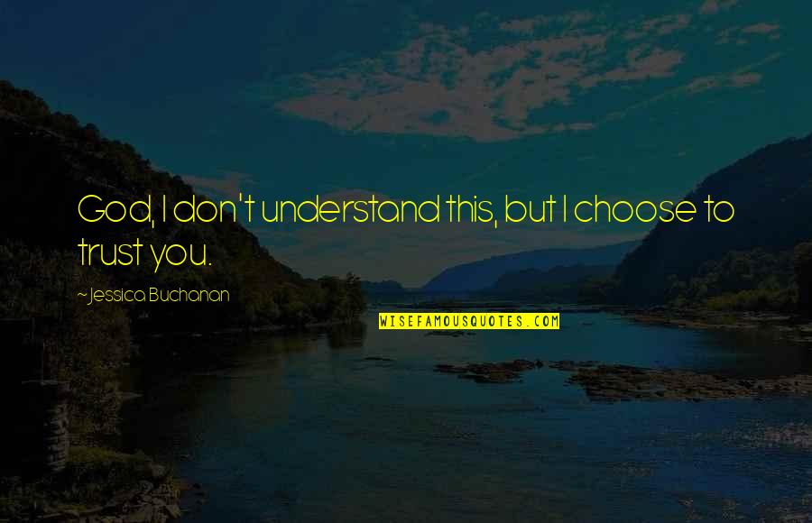 I Trust You But Quotes By Jessica Buchanan: God, I don't understand this, but I choose