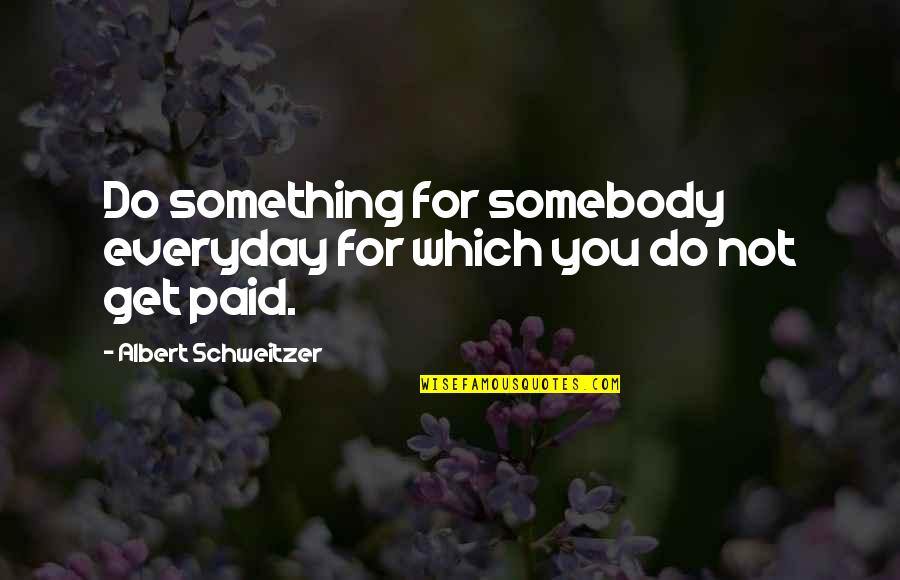 I Trust You But You Cheated Me Quotes By Albert Schweitzer: Do something for somebody everyday for which you