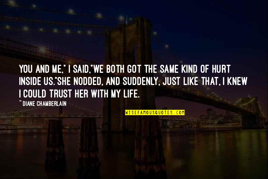 I Trust You But You Hurt Me Quotes By Diane Chamberlain: You and me," I said,"we both got the