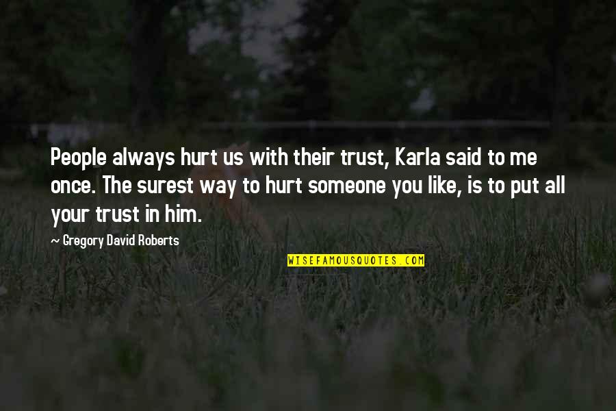 I Trust You But You Hurt Me Quotes By Gregory David Roberts: People always hurt us with their trust, Karla
