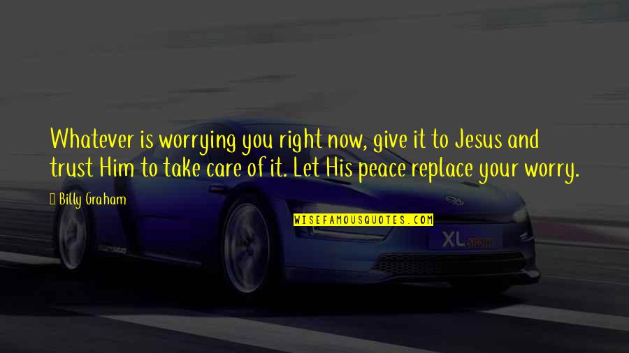 I Trust You Jesus Quotes By Billy Graham: Whatever is worrying you right now, give it