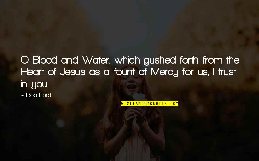 I Trust You Jesus Quotes By Bob Lord: O Blood and Water, which gushed forth from
