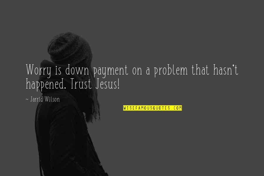 I Trust You Jesus Quotes By Jarrid Wilson: Worry is down payment on a problem that