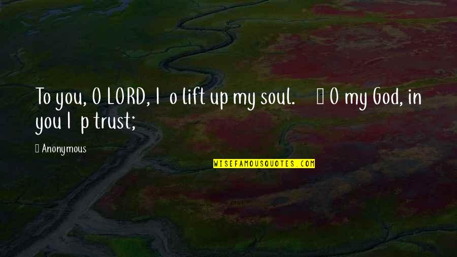 I Trust You Lord Quotes By Anonymous: To you, O LORD, I o lift up