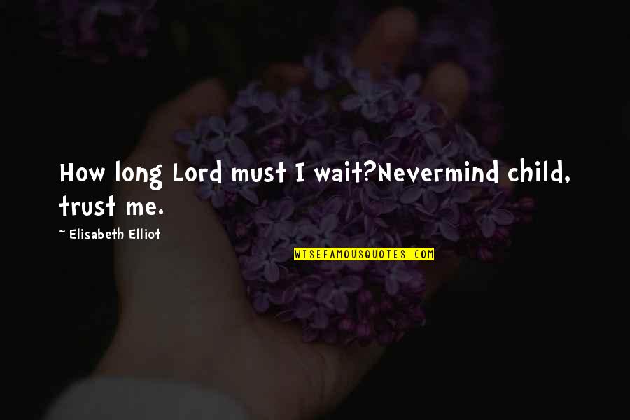 I Trust You Lord Quotes By Elisabeth Elliot: How long Lord must I wait?Nevermind child, trust