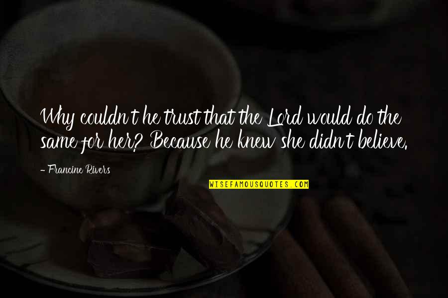 I Trust You Lord Quotes By Francine Rivers: Why couldn't he trust that the Lord would