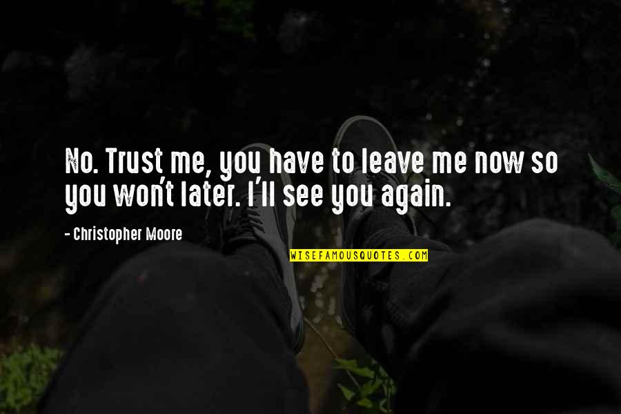 I Trust You Now Quotes By Christopher Moore: No. Trust me, you have to leave me