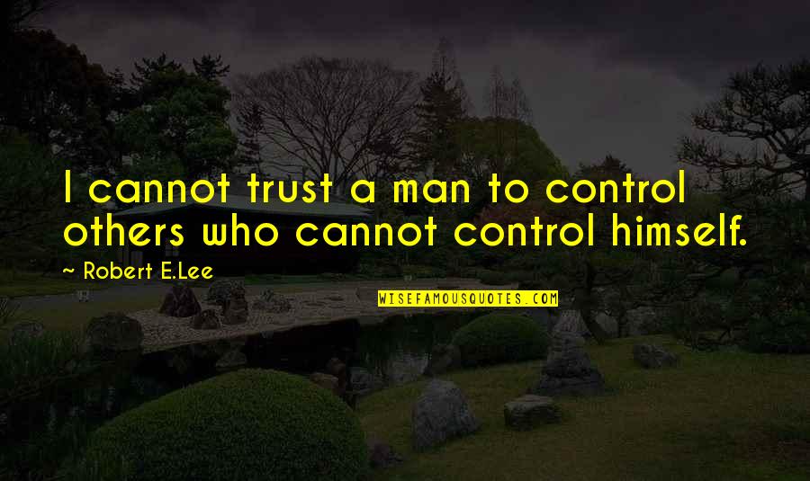 I Trust You Now Quotes By Robert E.Lee: I cannot trust a man to control others