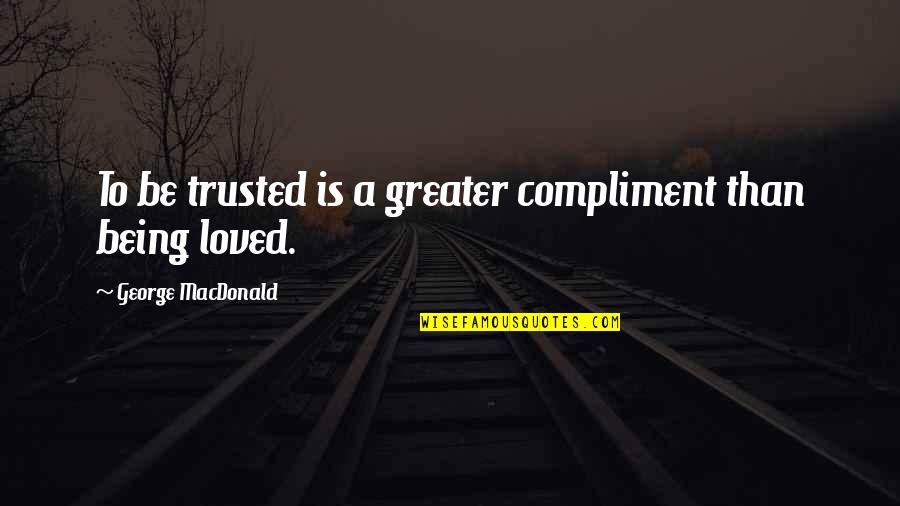 I Trusted You Quotes By George MacDonald: To be trusted is a greater compliment than