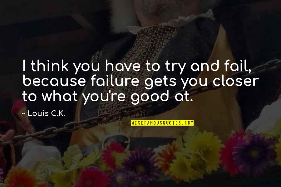I Try But I Fail Quotes By Louis C.K.: I think you have to try and fail,