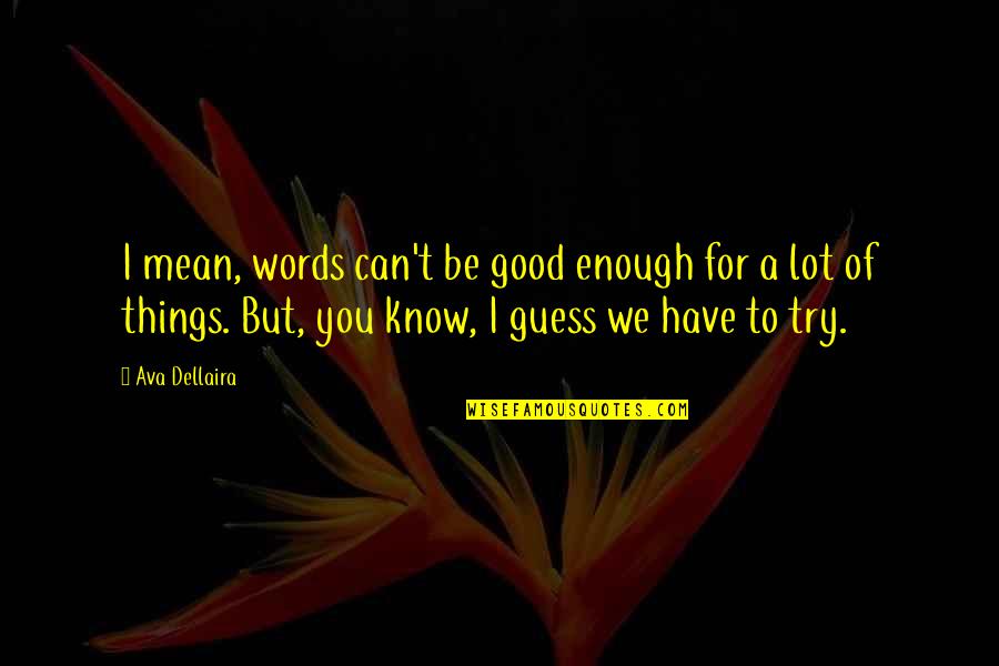I Try My Best But Its Not Good Enough Quotes By Ava Dellaira: I mean, words can't be good enough for I Try My Best But Its Not Good Enough Quotes By Ava Dellaira: I mean, words can't be good enough for