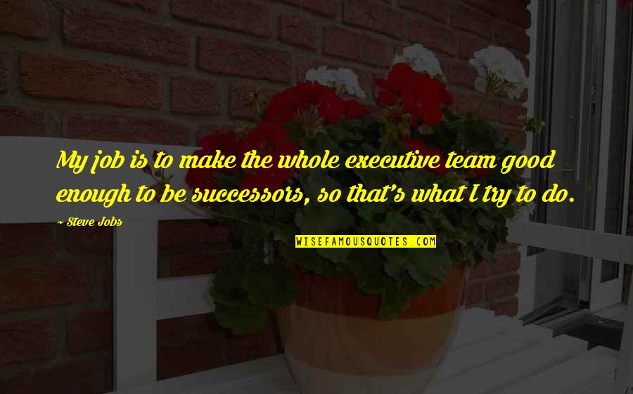 I Try My Best But Its Not Good Enough Quotes By Steve Jobs: My job is to make the whole executive I Try My Best But Its Not Good Enough Quotes By Steve Jobs: My job is to make the whole executive