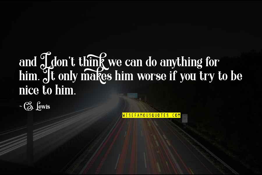 I Try To Be Nice Quotes By C.S. Lewis: and I don't think we can do anything