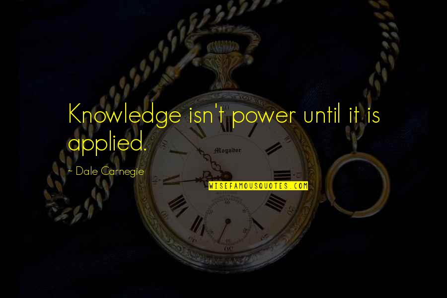 I Try To Forget You But I Can't Quotes By Dale Carnegie: Knowledge isn't power until it is applied.
