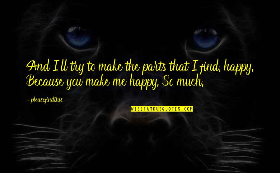 I Try To Make You Happy Quotes By Pleasefindthis: And I'll try to make the parts that
