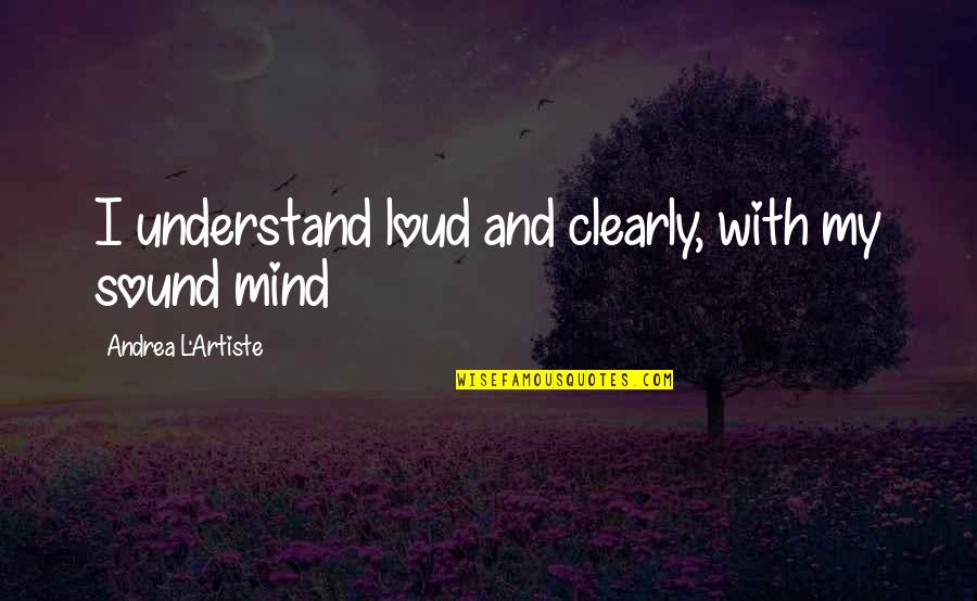 I Understand Life Quotes By Andrea L'Artiste: I understand loud and clearly, with my sound