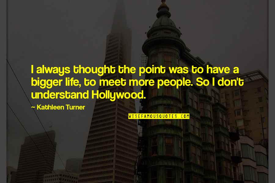 I Understand Life Quotes By Kathleen Turner: I always thought the point was to have