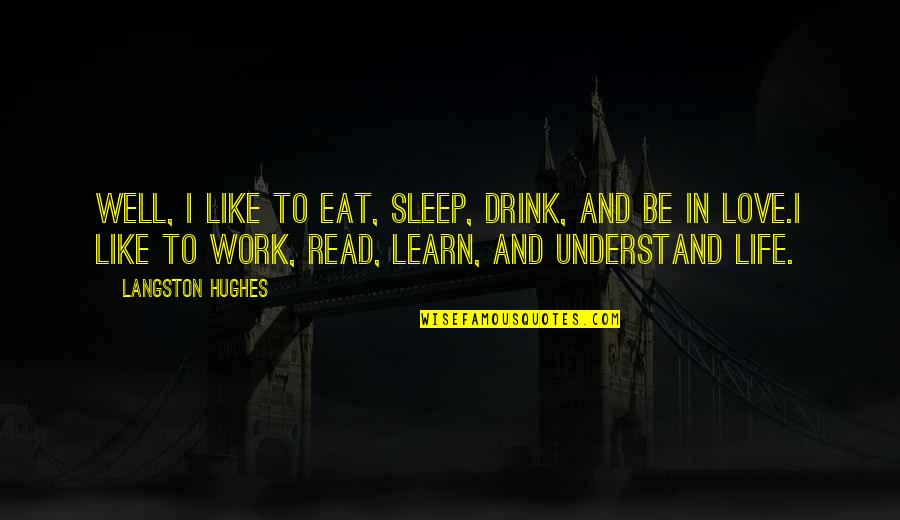 I Understand Life Quotes By Langston Hughes: Well, I like to eat, sleep, drink, and