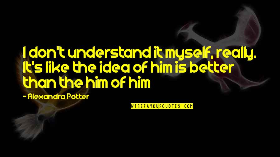 I Understand Myself Quotes By Alexandra Potter: I don't understand it myself, really. It's like