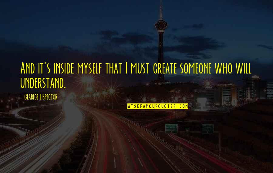 I Understand Myself Quotes By Clarice Lispector: And it's inside myself that I must create