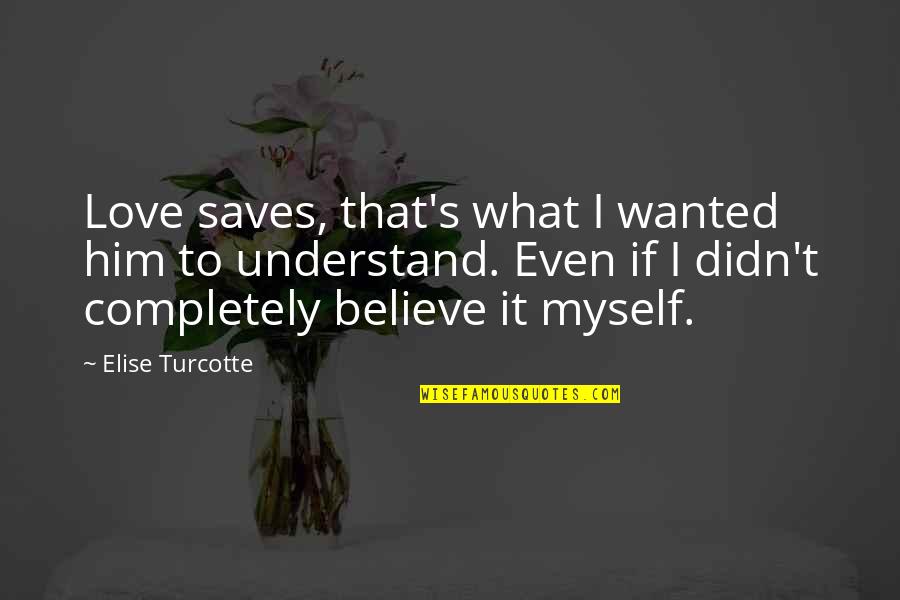 I Understand Myself Quotes By Elise Turcotte: Love saves, that's what I wanted him to