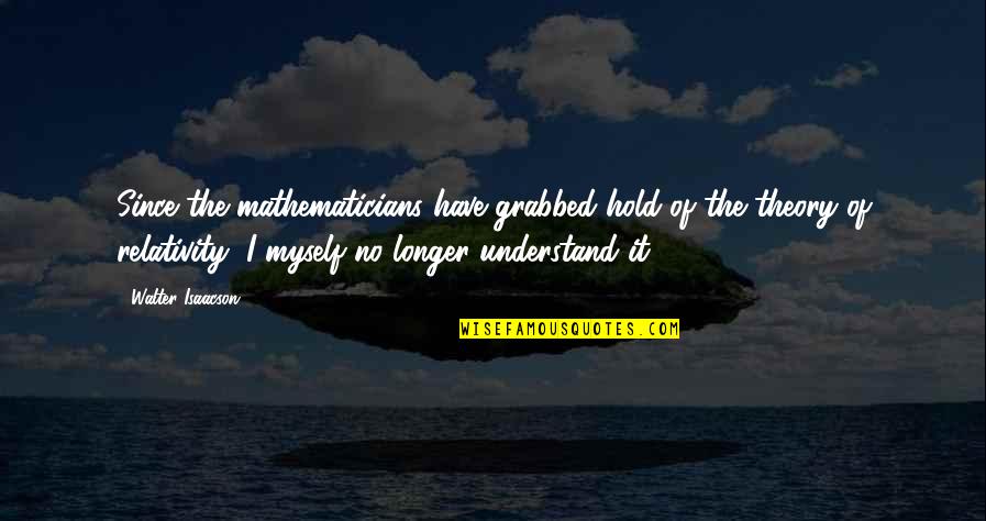 I Understand Myself Quotes By Walter Isaacson: Since the mathematicians have grabbed hold of the