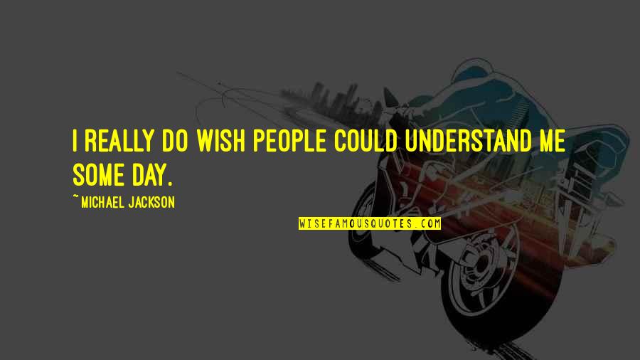 I Understand Quotes By Michael Jackson: I really do wish people could understand me
