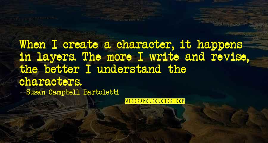 I Understand Quotes By Susan Campbell Bartoletti: When I create a character, it happens in