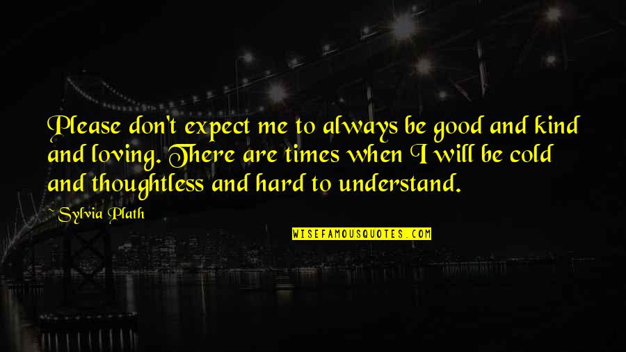I Understand Quotes By Sylvia Plath: Please don't expect me to always be good