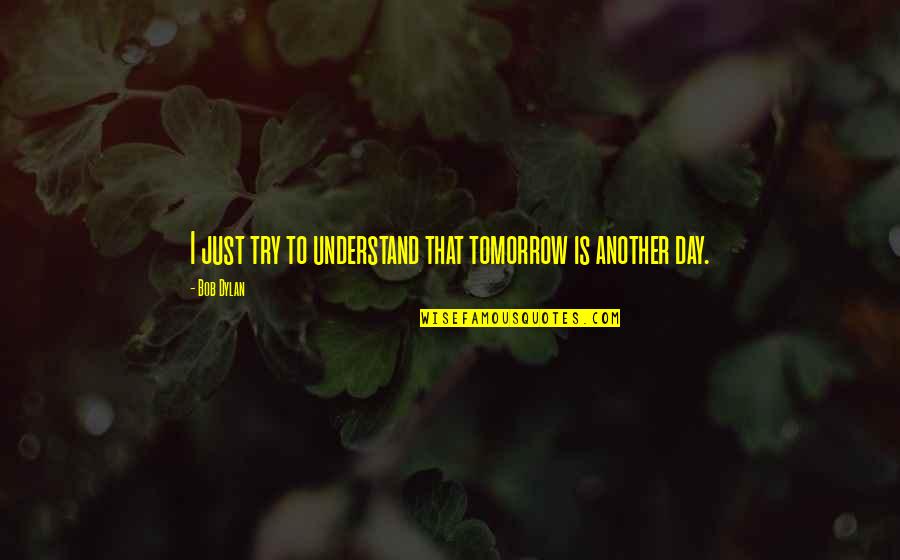 I Understand That Quotes By Bob Dylan: I just try to understand that tomorrow is
