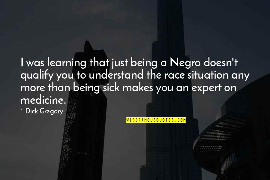 I Understand That Quotes By Dick Gregory: I was learning that just being a Negro