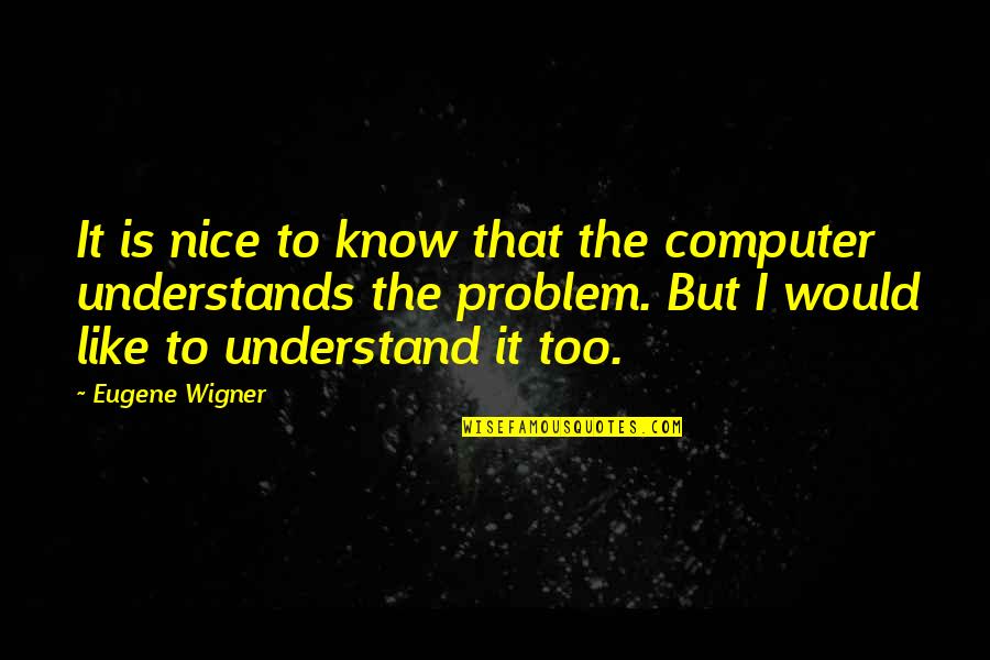 I Understand That Quotes By Eugene Wigner: It is nice to know that the computer