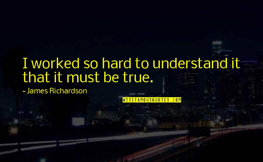 I Understand That Quotes By James Richardson: I worked so hard to understand it that