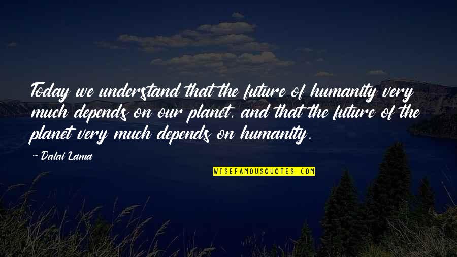 I Understand U Quotes By Dalai Lama: Today we understand that the future of humanity
