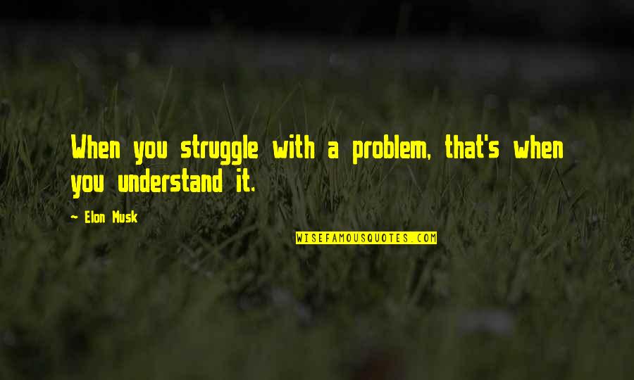 I Understand U Quotes By Elon Musk: When you struggle with a problem, that's when