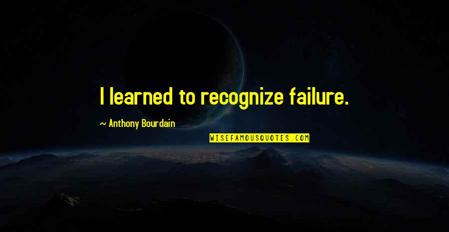 I Understand Your Busy Quotes By Anthony Bourdain: I learned to recognize failure.