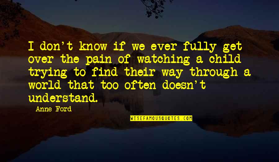 I Understand Your Pain Quotes By Anne Ford: I don't know if we ever fully get
