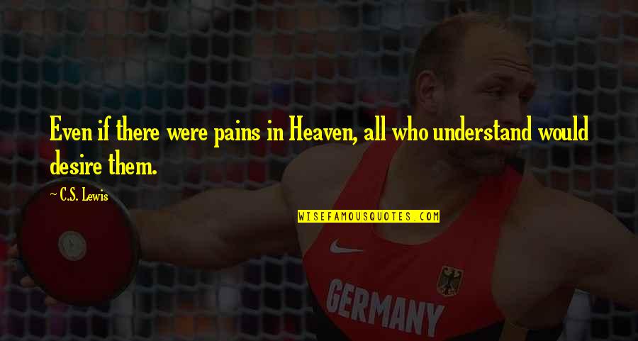 I Understand Your Pain Quotes By C.S. Lewis: Even if there were pains in Heaven, all