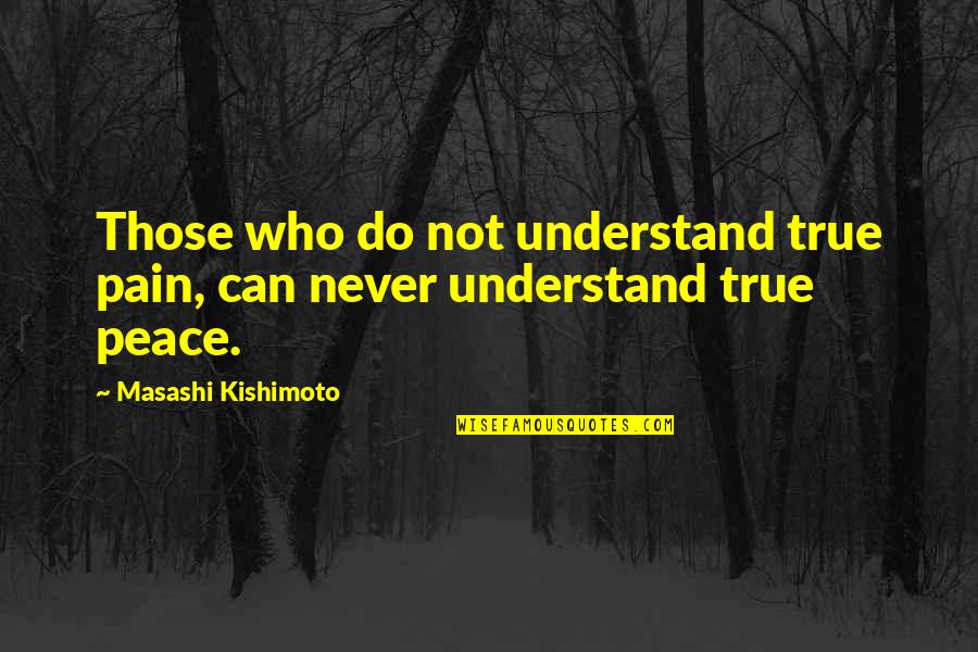 I Understand Your Pain Quotes By Masashi Kishimoto: Those who do not understand true pain, can