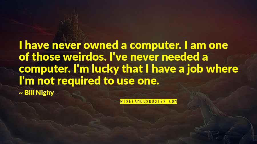 I Use To Quotes By Bill Nighy: I have never owned a computer. I am